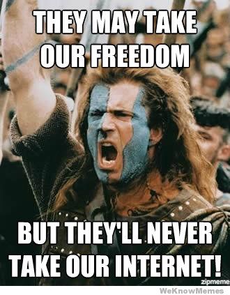 Braveheart meme. "They may take our freedom but they'll take our internet."