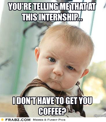 Meme. Baby looking at the camera incredulously. "You're telling me that at this internship...I don't have to get you coffee?"